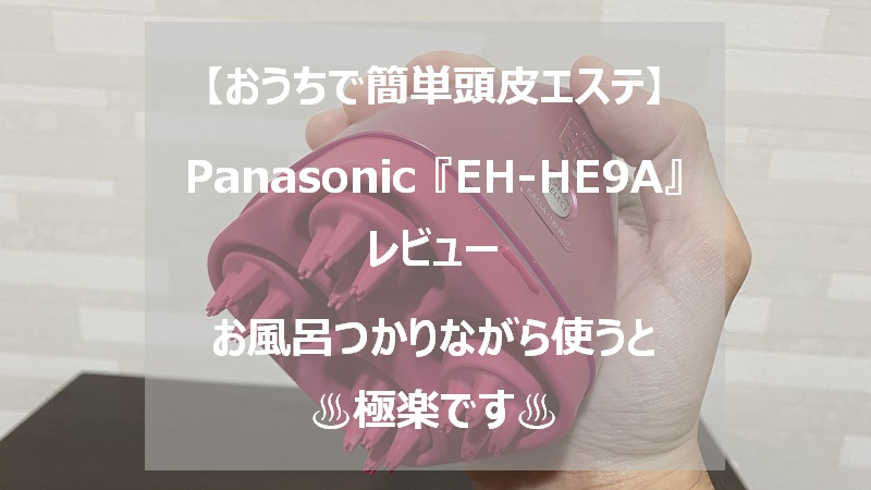 パナソニック頭皮エステ機『EH-HE9A』レビュー【お風呂で使うと極楽 